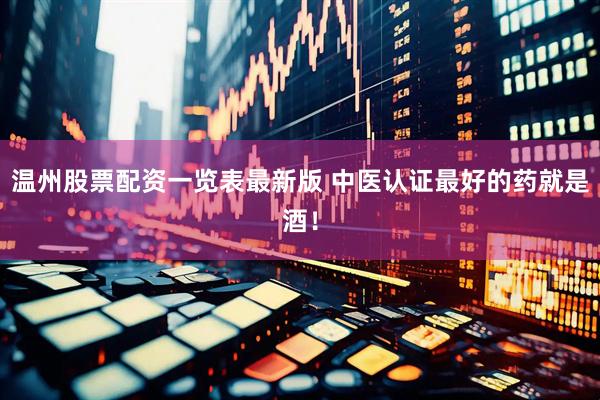 温州股票配资一览表最新版 中医认证最好的药就是酒！