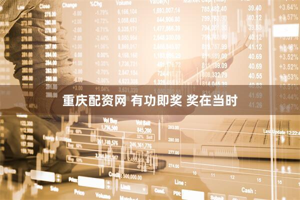 重庆配资网 有功即奖 奖在当时
