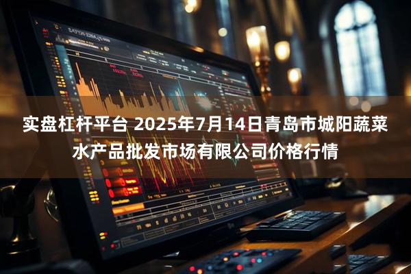 实盘杠杆平台 2025年7月14日青岛市城阳蔬菜水产品批发市场有限公司价格行情