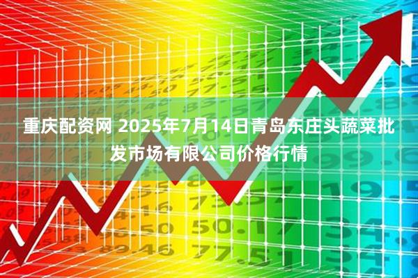 重庆配资网 2025年7月14日青岛东庄头蔬菜批发市场有限公司价格行情