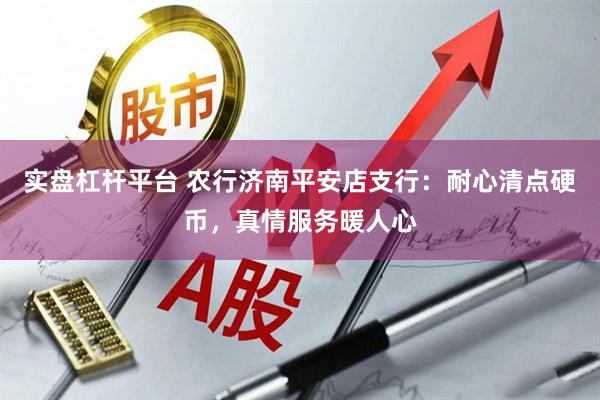 实盘杠杆平台 农行济南平安店支行：耐心清点硬币，真情服务暖人心
