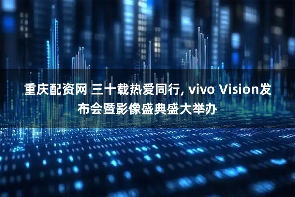 重庆配资网 三十载热爱同行, vivo Vision发布会暨影像盛典盛大举办
