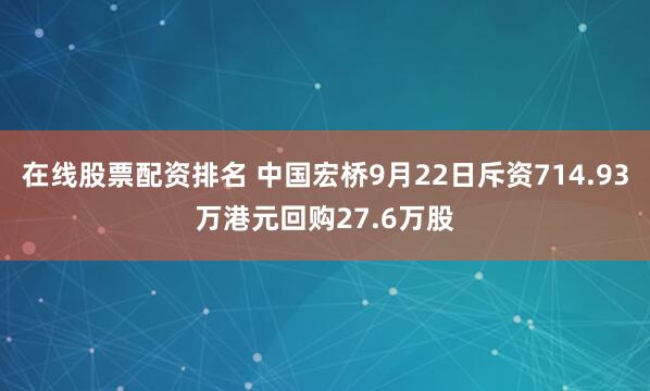 在线股票配资排名 中国宏桥9月22日斥资714.93万港元回购27.6万股