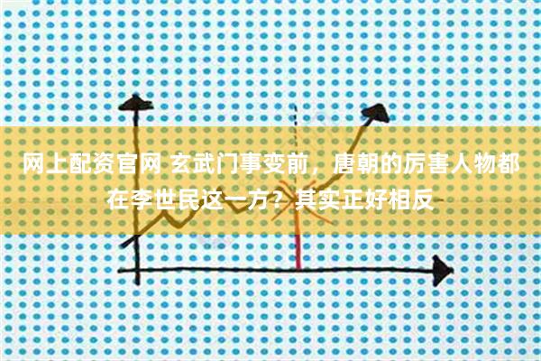 网上配资官网 玄武门事变前，唐朝的厉害人物都在李世民这一方？其实正好相反