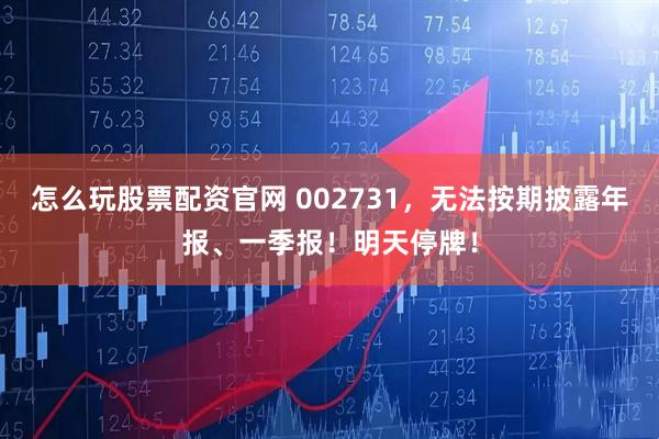 怎么玩股票配资官网 002731，无法按期披露年报、一季报！明天停牌！