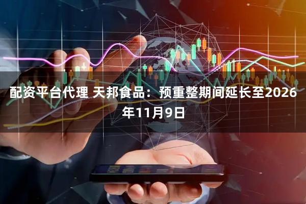 配资平台代理 天邦食品：预重整期间延长至2026年11月9日